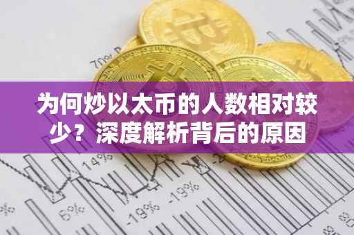 为何炒以太币的人数相对较少?深度解析背后的原因