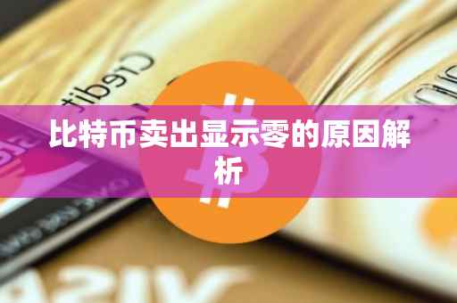 比特币卖出显示零的原因解析