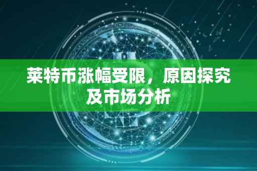 莱特币涨幅受限，原因探究及市场分析