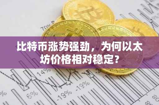 比特币涨势强劲，为何以太坊价格相对稳定？