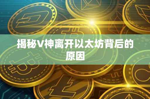 揭秘V神离开以太坊背后的原因