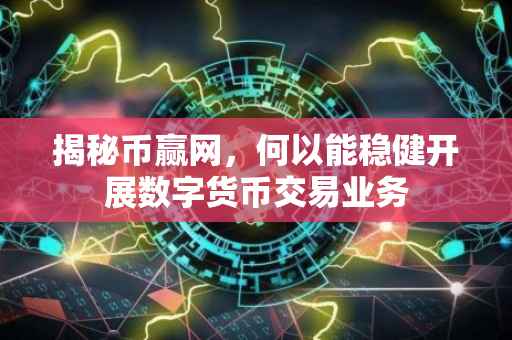 揭秘币赢网,何以能稳健开展数字货币交易业务
