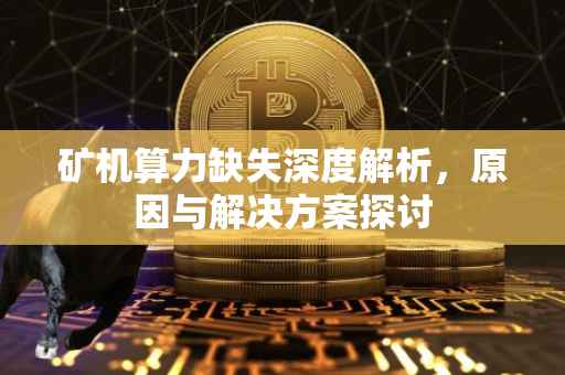 矿机算力缺失深度解析，原因与解决方案探讨