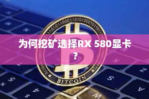 为何挖矿选择RX 580显卡？