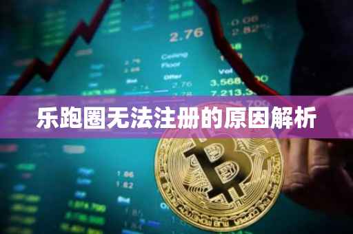 乐跑圈无法注册的原因解析