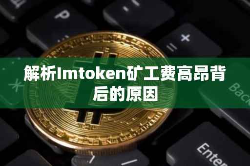 解析Imtoken矿工费高昂背后的原因