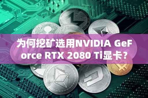 为何挖矿选用NVIDIA GeForce RTX 2080 Ti显卡？
