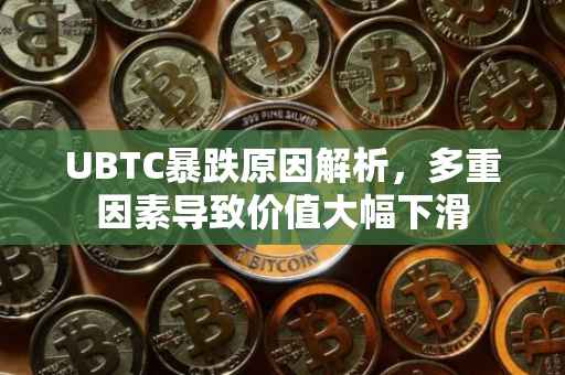 UBTC暴跌原因解析，多重因素导致价值大幅下滑