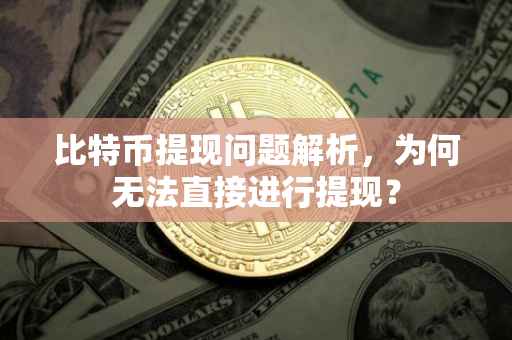 比特币提现问题解析，为何无法直接进行提现？