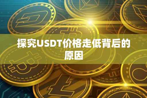 探究USDT价格走低背后的原因