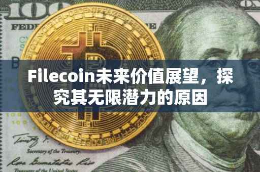 Filecoin未来价值展望，探究其无限潜力的原因