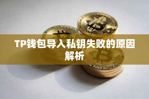 TP钱包导入私钥失败的原因解析