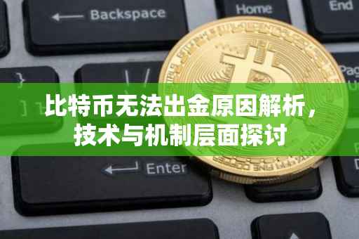 比特币无法出金原因解析，技术与机制层面探讨