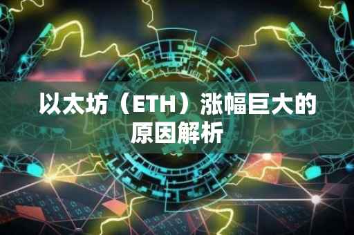 以太坊（ETH）涨幅巨大的原因解析