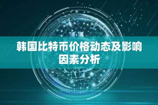 韩国比特币价格动态及影响因素分析