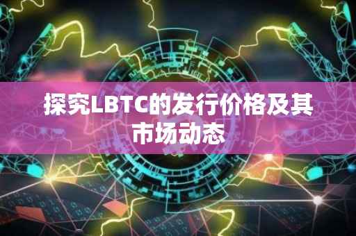 探究LBTC的发行价格及其市场动态