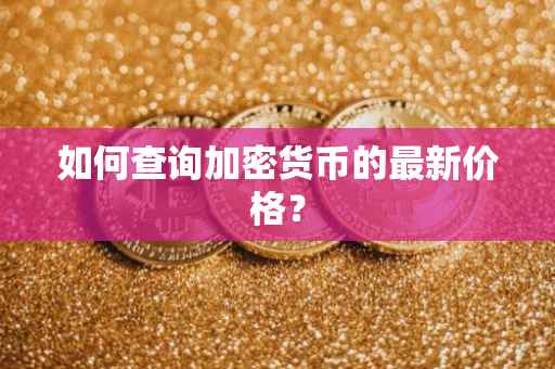 如何查询加密货币的最新价格?