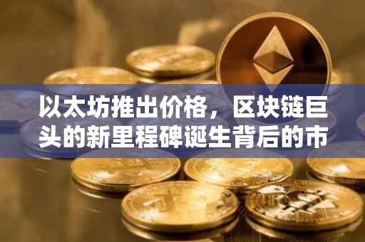 以太坊推出价格，区块链巨头的新里程碑诞生背后的市场考量