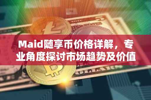 Maid随享币价格详解，专业角度探讨市场趋势及价值分析