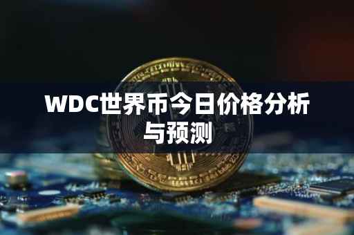 WDC世界币今日价格分析与预测
