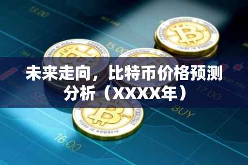 未来走向，比特币价格预测分析（XXXX年）