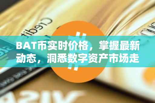 BAT币实时价格，掌握最新动态，洞悉数字资产市场走势