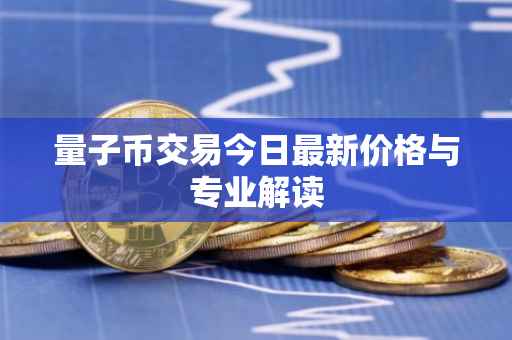 量子币交易今日最新价格与专业解读