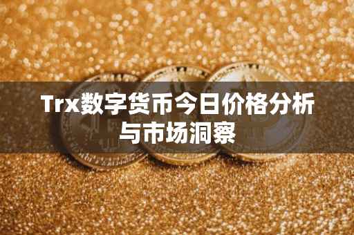 Trx数字货币今日价格分析与市场洞察