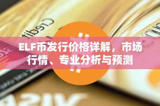 ELF币发行价格详解，市场行情、专业分析与预测