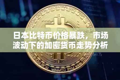 日本比特币价格暴跌，市场波动下的加密货币走势分析