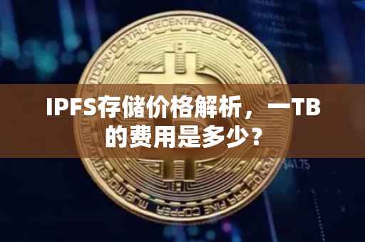 IPFS存储价格解析，一TB的费用是多少？