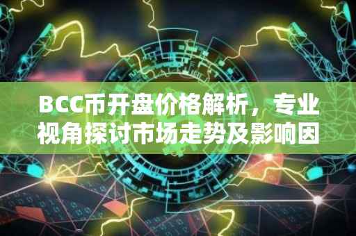 BCC币开盘价格解析，专业视角探讨市场走势及影响因素