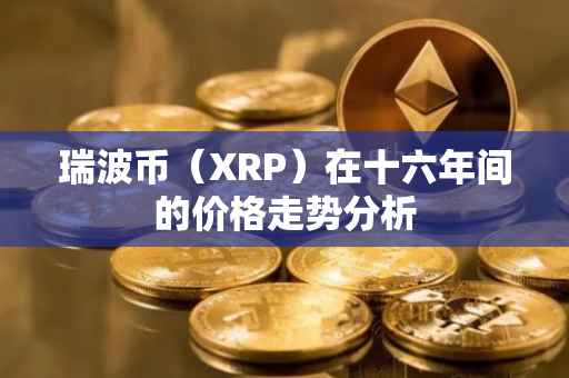 瑞波币（XRP）在十六年间的价格走势分析