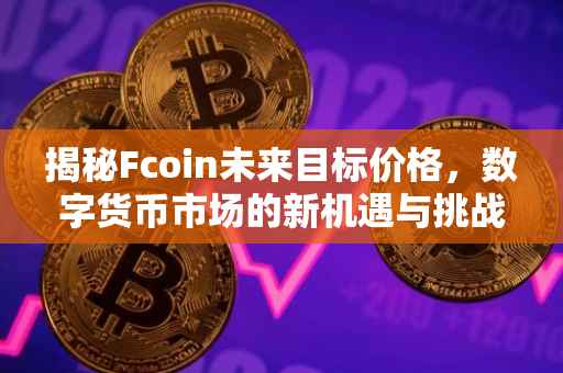 揭秘Fcoin未来目标价格，数字货币市场的新机遇与挑战