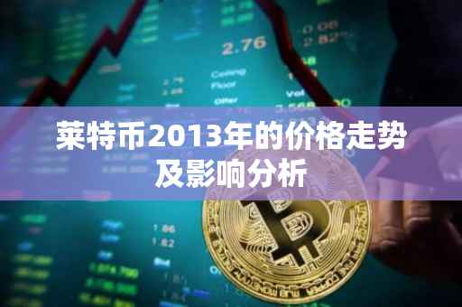 莱特币2013年的价格走势及影响分析