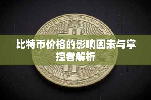 比特币价格的影响因素与掌控者解析