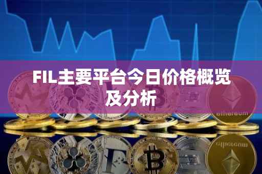 FIL主要平台今日价格概览及分析