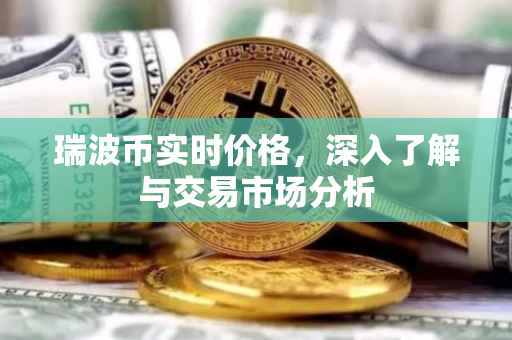 瑞波币实时价格，深入了解与交易市场分析
