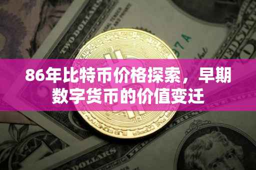 86年比特币价格探索，早期数字货币的价值变迁
