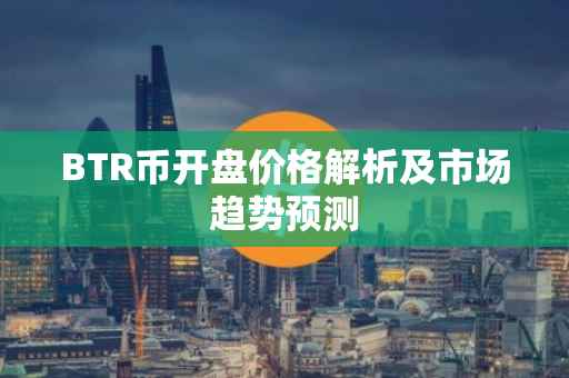 BTR币开盘价格解析及市场趋势预测
