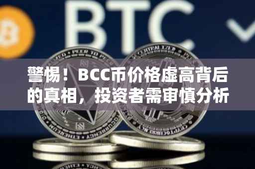 警惕!BCC币价格虚高背后的真相,投资者需审慎分析