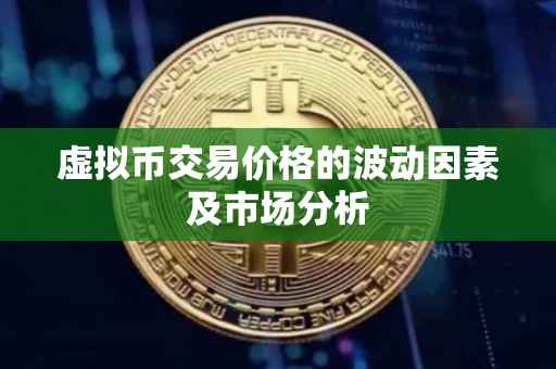 虚拟币交易价格的波动因素及市场分析