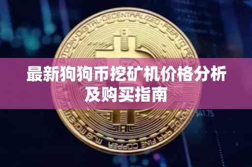 最新狗狗币挖矿机价格分析及购买指南