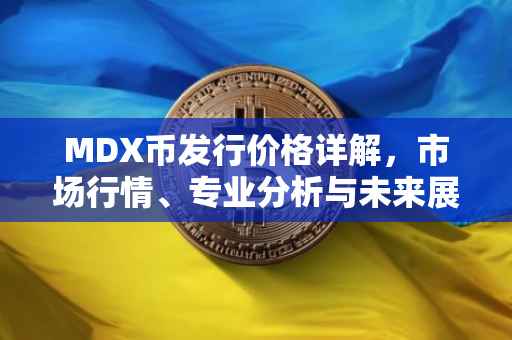 MDX币发行价格详解，市场行情、专业分析与未来展望