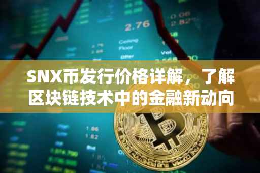 SNX币发行价格详解，了解区块链技术中的金融新动向