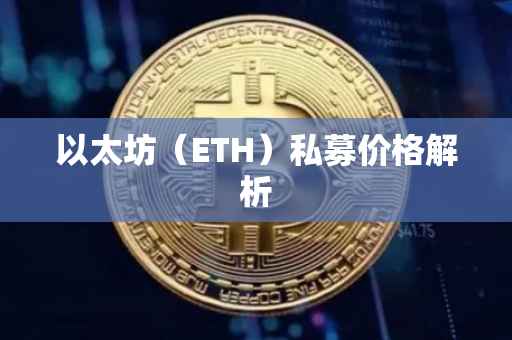 以太坊（ETH）私募价格解析