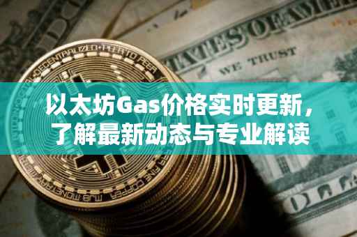 以太坊Gas价格实时更新，了解最新动态与专业解读