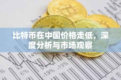 比特币在中国价格走低，深度分析与市场观察