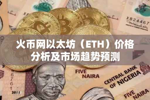 火币网以太坊（ETH）价格分析及市场趋势预测