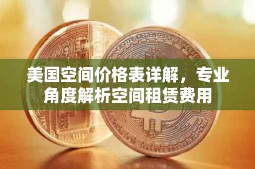 美国空间价格表详解，专业角度解析空间租赁费用